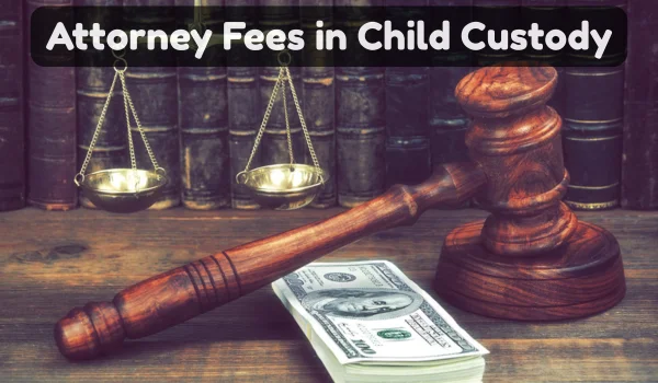 Who Pays Attorney Fees in Child Custody Cases?